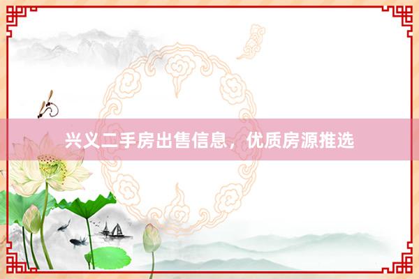 兴义二手房出售信息，优质房源推选